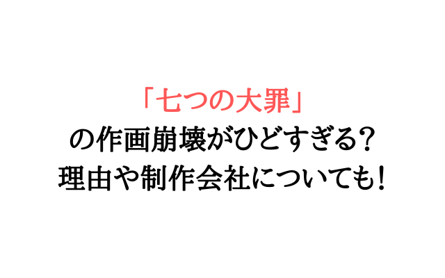 七つの大罪の5期作画崩壊がひどすぎる 理由や制作会社についても いろどり