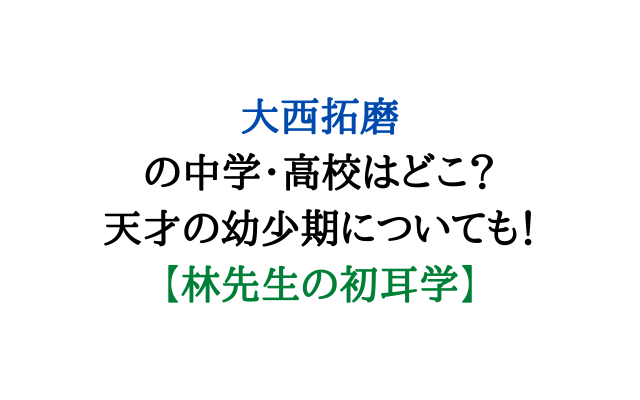 大西拓磨の中学高校はどこ 天才の幼少期についても 林先生の初耳学 いろどり