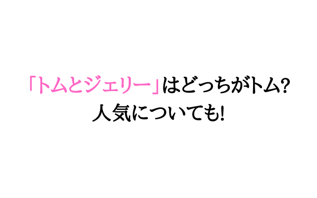 トムとジェリーどっちがトム 人気についても いろどり