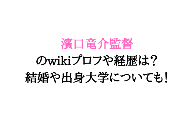 濱口竜介監督結婚してる 出身高校や大学wikiプロフについても いろどり