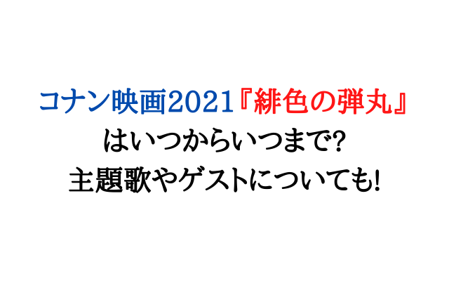 コナン映画21緋色の弾丸はいつからいつまで 主題歌やゲストについても いろどり