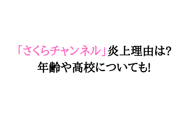 さくらチャンネル炎上理由は 年齢や高校についても