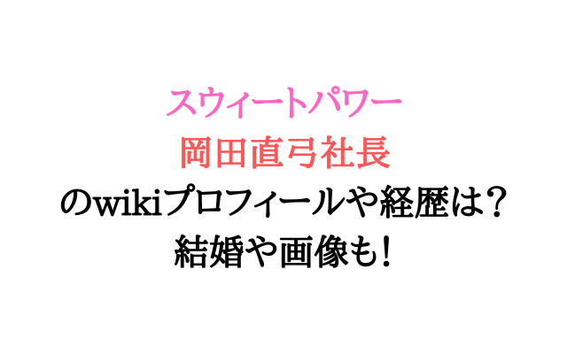 スウィートパワー岡田直弓社長のwikiプロフィールや経歴は 結婚や画像も いろどり