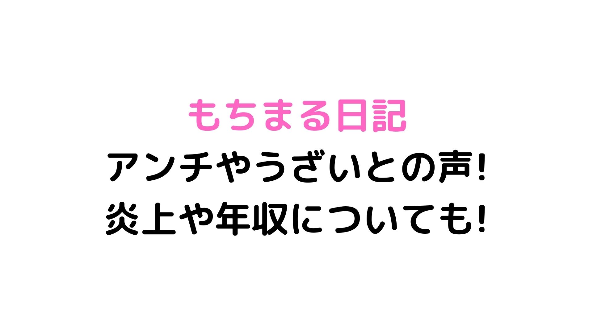 もちまる日記アンチやうざいとの声 炎上や年収についても いろどり