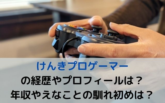 けんきプロゲーマーの経歴やプロフィールは？年収やえなこと ...