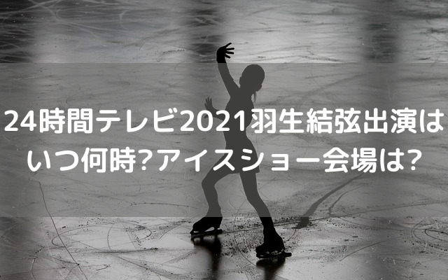 24時間テレビ21羽生結弦アイスショーの曲は 時間や会場についても いろどり