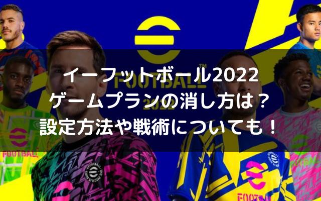 イーフットボール22ゲームプランの消し方は 設定方法や戦術についても いろどり